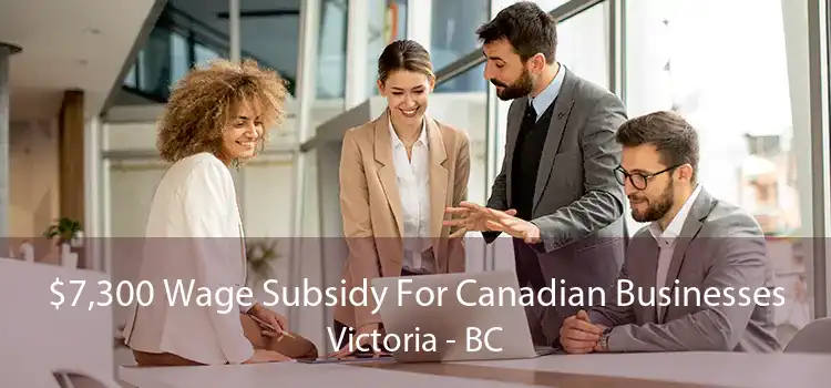 $7,300 Wage Subsidy For Canadian Businesses Victoria - BC